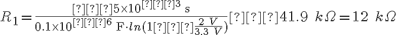 R_1=\frac{−5\times10^{−3}\;\text{s}}{0.1\times10^{−6}\;\text{F}\cdot ln(1−\frac{2\;V}{3.3\;V})}−41.9\;k\Omega=12\;k\Omega
