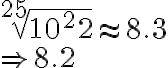 \sqrt[25]{10^22}\approx 8.3\\ \Rightarrow 8.2