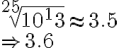 \sqrt[25]{10^13}\approx 3.5\\ \Rightarrow3.6