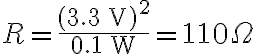 R=\frac{(3.3\;\text{V})^2}{0.1\;\text{W}}=110 \Omega