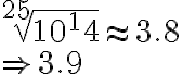 \sqrt[25]{10^14}\approx 3.8\\ \Rightarrow3.9