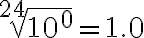 \sqrt[24]{10^0}=1.0